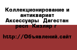 Коллекционирование и антиквариат Аксессуары. Дагестан респ.,Кизляр г.